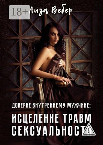 Лиза Вебер. Доверие внутреннему мужчине: исцеление травм сексуальности