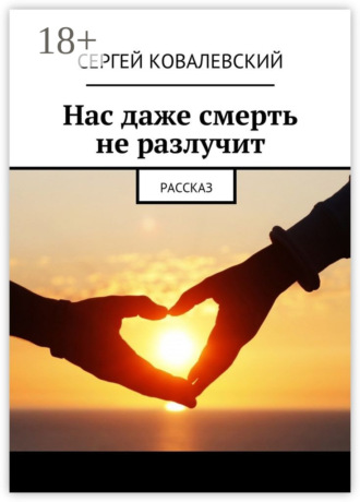 Сергей Ковалевский. Нас даже смерть не разлучит. Рассказ
