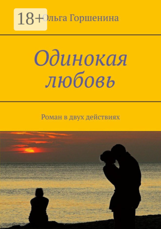 . Одинокая любовь. Роман в двух действиях