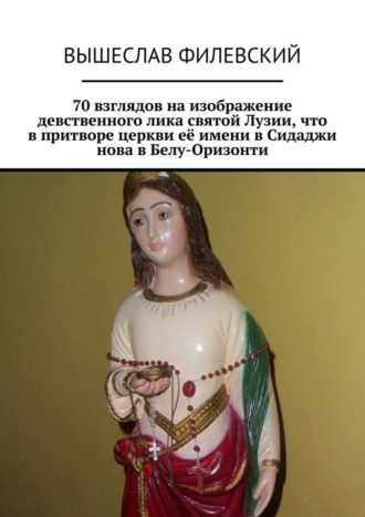 . 70 взглядов на изображение девственного лика святой Лузии, что в притворе церкви её имени в Сидаджи нова в Белу-Оризонти