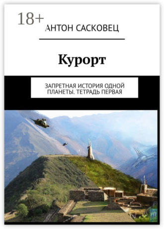 Антон Сасковец. Курорт. Запретная история одной планеты. Тетрадь первая