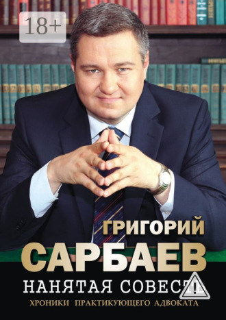 . Нанятая совесть. Хроники практикующего адвоката. Рассказы