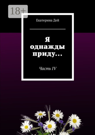 Екатерина Дей. Я однажды приду… Часть IV