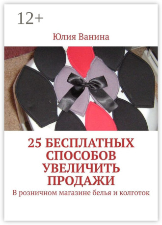 Юлия Ванина. 25 бесплатных способов увеличить продажи. В розничном магазине белья и колготок