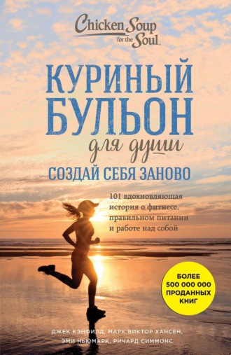 . Куриный бульон для души. Создай себя заново. 101 вдохновляющая история о фитнесе, правильном питании и работе над собой