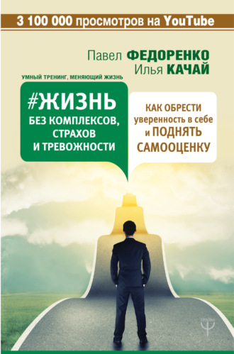 Павел Федоренко. Жизнь без комплексов, страхов и тревожности. Как обрести уверенность в себе и поднять самооценку