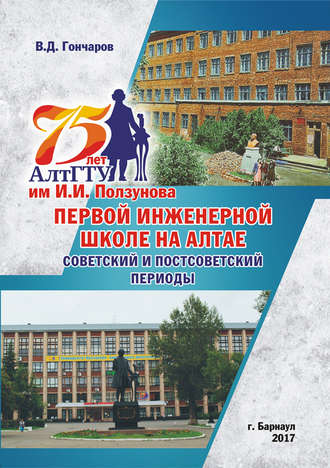 В. Д. Гончаров. 75 лет АлтГТУ им. И. И. Ползунова, первой инженерной школе на Алтае. Советский и постсоветский периоды