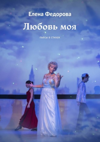 Елена Фёдорова. Любовь моя. Пьесы в стихах