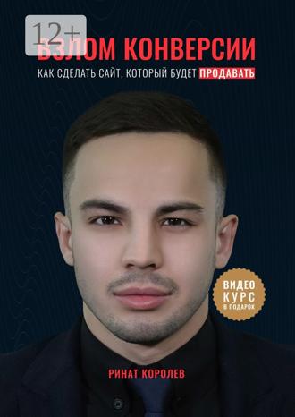 Ринат Айратович Королёв. Взлом конверсии. Как сделать сайт, который будет продавать
