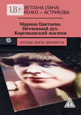 Светлана (Лана) Анатольевна Макаренко – Астрикова. Марина Цветаева. Нетленный дух. Корсиканский жасмин. Легенды. Факты. Документы