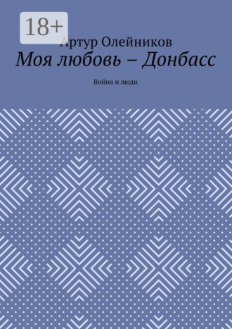 Артур Олейников. Моя любовь – Донбасс. Война и люди