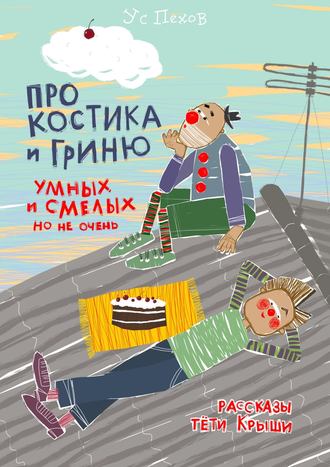 . Про Костика и Гриню, умных и смелых, но не очень. Рассказы тёти Крыши