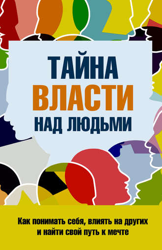 С. П. Козорез. Тайна власти над людьми. Как понимать себя, влиять на других и найти свой путь к мечте