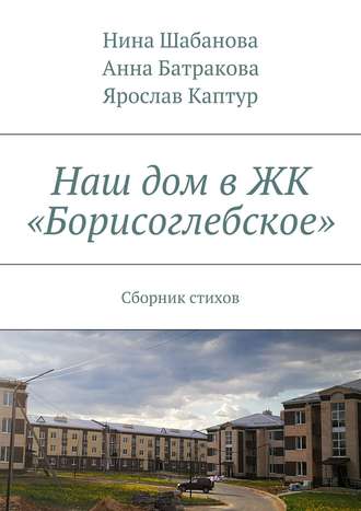 . Наш дом в ЖК «Борисоглебское». Сборник стихов