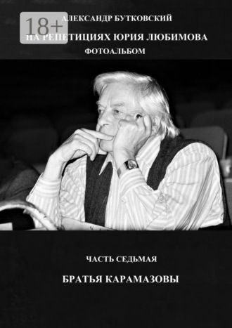 . На репетициях Юрия Любимова. Фотоальбом. Часть седьмая. Братья Карамазовы