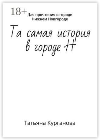 Татьяна Курганова. Та самая история в городе Н. Для прочтения в городе Нижнем Новгороде