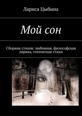 . Мой сон. Сборник стихов: любовная, философская лирика, готические стихи