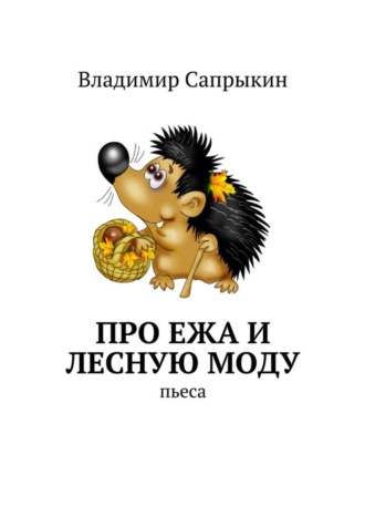 Владимир Михайлович Сапрыкин. Про Ежа и лесную моду. Пьеса