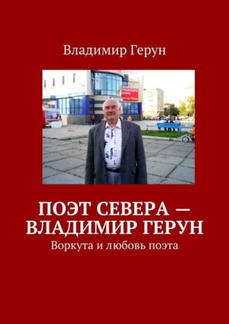 Владимир Герун. Поэт Севера – Владимир Герун. Воркута и любовь поэта