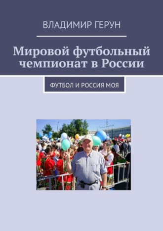 Владимир Герун. Мировой футбольный чемпионат в России. Футбол и Россия моя