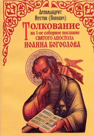 Архимандрит Иустин (Попович). Толкование на 1-е cоборное послание святого апостола Иоанна Богослова