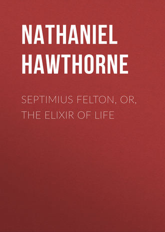 Натаниель Готорн. Septimius Felton, or, the Elixir of Life