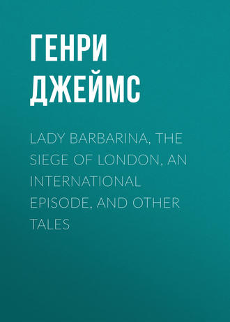 . Lady Barbarina, The Siege of London, An International Episode, and Other Tales