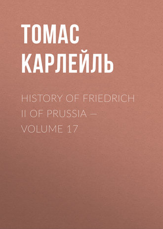 Томас Карлейль. History of Friedrich II of Prussia — Volume 17