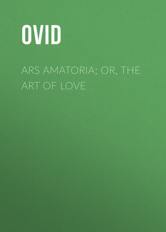 Публий Овидий Назон. Ars Amatoria; or, The Art Of Love