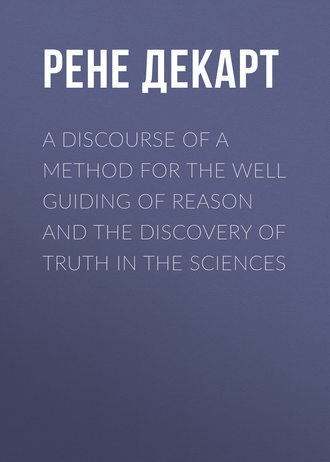 . A Discourse of a Method for the Well Guiding of Reason and the Discovery of Truth in the Sciences