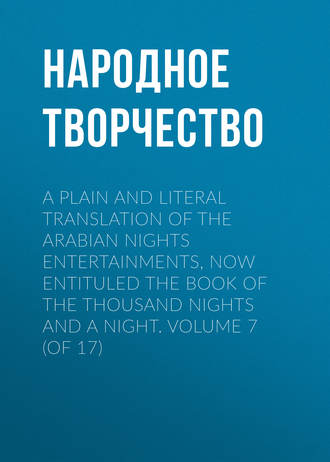 . A plain and literal translation of the Arabian nights entertainments, now entituled The Book of the Thousand Nights and a Night. Volume 7 (of 17)