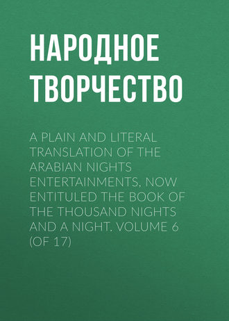 . A plain and literal translation of the Arabian nights entertainments, now entituled The Book of the Thousand Nights and a Night. Volume 6 (of 17)