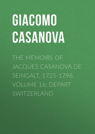 Giacomo Casanova. The Memoirs of Jacques Casanova de Seingalt, 1725-1798. Volume 16: Depart Switzerland
