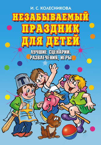 Ирина Сергеевна Колесникова. Незабываемый праздник для детей. Лучшие сценарии, развлечения, игры