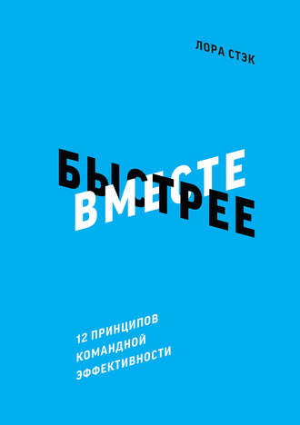 Лора Стэк. Вместе быстрее. 12 принципов командной эффективности