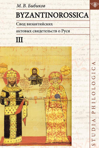М. В. Бибиков. BYZANTINOROSSICA. Свод византийских актовых свидетельств о Руси. Том III