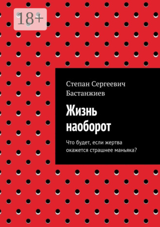 Степан Сергеевич Бастанжиев. Жизнь наоборот. Что будет, если жертва окажется страшнее маньяка?