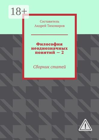 Андрей Тихомиров. Философия неоднозначных понятий – 2. Сборник статей