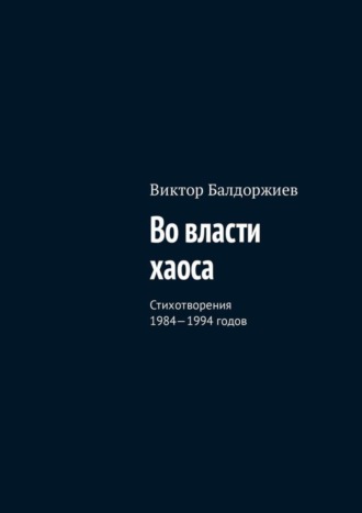 Виктор Балдоржиев. Во власти хаоса. Стихотворения 1984—1994 годов