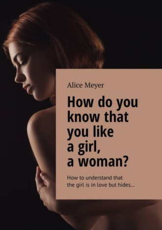 . How do you know that you like a girl, a woman? How to understand that the girl is in love but hides…