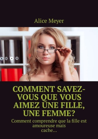 Alice Meyer. Comment savez-vous que vous aimez une fille, une femme? Comment comprendre que la fille est amoureuse mais cache…