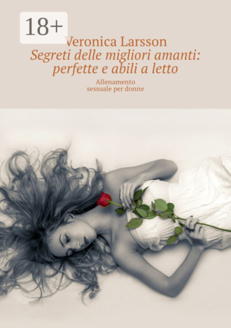 Veronica Larsson. Segreti delle migliori amanti: perfette e abili a letto. Allenamento sessuale per donne