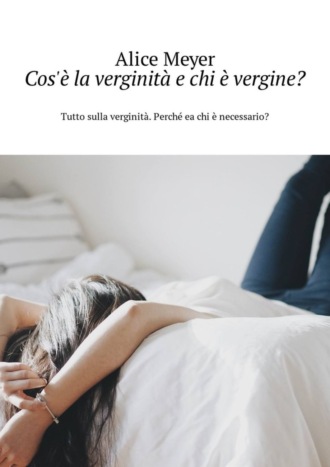 Alice Meyer. Cos'? la verginit? e chi ? vergine? Tutto sulla verginit?. Perch? ea chi ? necessario?