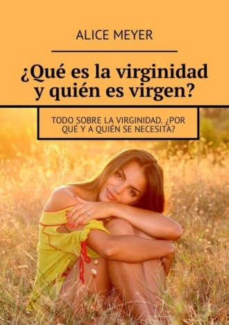 . ?Qu? es la virginidad y qui?n es virgen? Todo sobre la virginidad. ?Por qu? y a qui?n se necesita?