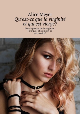 Alice Meyer. Qu’est-ce que la virginit? et qui est vierge? Tout ? propos de la virginit?. Pourquoi et ? qui est-ce n?cessaire?