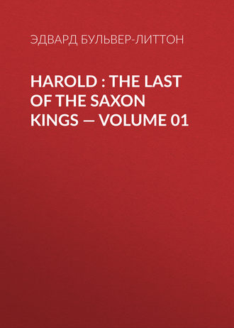 Эдвард Бульвер-Литтон. Harold : the Last of the Saxon Kings — Volume 01