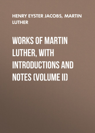 Henry Eyster Jacobs. Works of Martin Luther, with Introductions and Notes (Volume II)