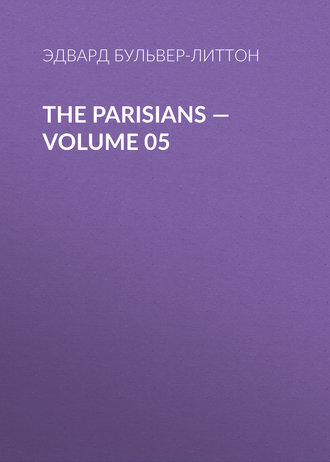 Эдвард Бульвер-Литтон. The Parisians — Volume 05
