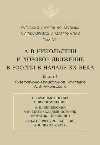 . Русская духовная музыка в документах и материалах. Том VIII. А. В. Никольский и хоровое движение в России в начале XX века. Книга 1. Литературно-музыкальное наследие А. В. Никольского