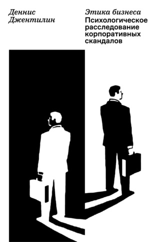 . Этика бизнеса. Психологическое расследование корпоративных скандалов